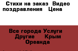 Стихи на заказ, Видео поздравления › Цена ­ 300 - Все города Услуги » Другие   . Крым,Ореанда